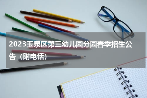 2023玉泉区第三幼儿园分园春季招生公告（附电话）