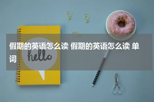 假期的英语怎么读 假期的英语怎么读 单词