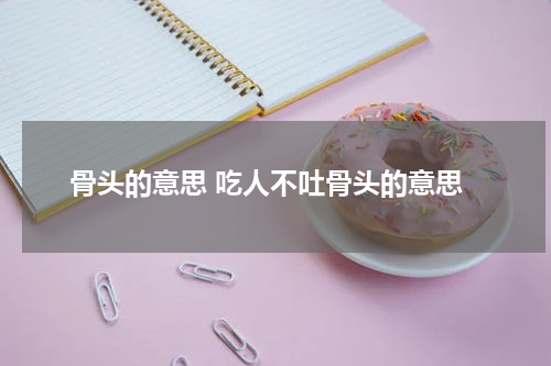 骨头的意思 吃人不吐骨头的意思