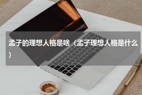 孟子的理想人格是啥（孟子理想人格是什么）