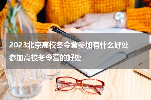 2023北京高校冬令营参加有什么好处 参加高校冬令营的好处