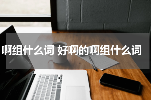 啊组什么词 好啊的啊组什么词
