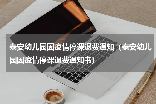 泰安幼儿园因疫情停课退费通知（泰安幼儿园因疫情停课退费通知书）