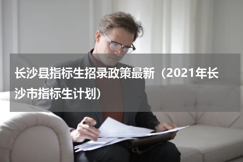 长沙县指标生招录政策最新（2021年长沙市指标生计划）