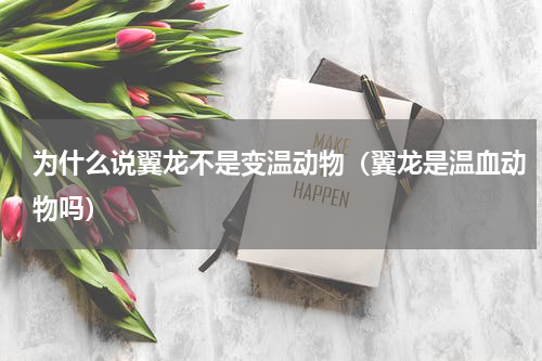 为什么说翼龙不是变温动物（翼龙是温血动物吗）