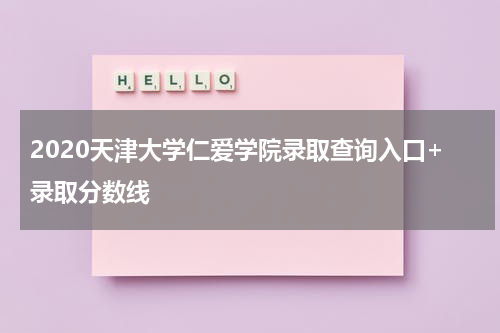 2020天津大学仁爱学院录取查询入口+录取分数线