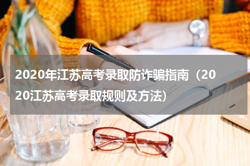 2020年江苏高考录取防诈骗指南（2020江苏高考录取规则及方法）