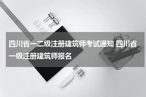 四川省一二级注册建筑师考试通知 四川省一级注册建筑师报名