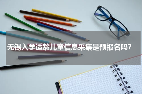 无锡入学适龄儿童信息采集是预报名吗？