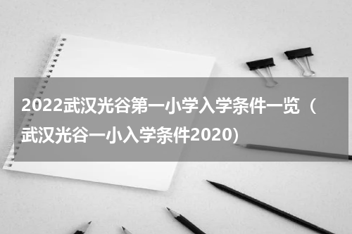 2022武汉光谷第一小学入学条件一览（武汉光谷一小入学条件2020）
