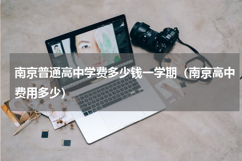 南京普通高中学费多少钱一学期（南京高中费用多少）