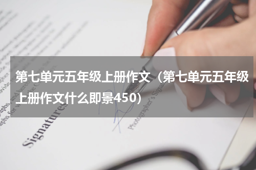 第七单元五年级上册作文（第七单元五年级上册作文什么即景450）