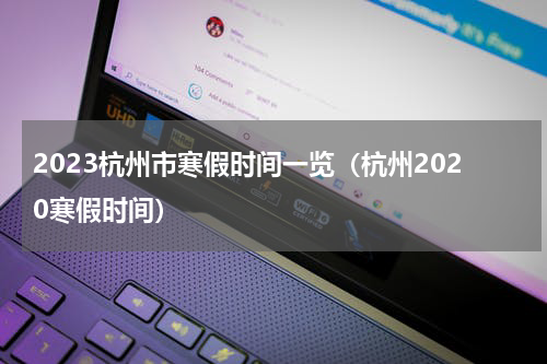 2023杭州市寒假时间一览（杭州2020寒假时间）