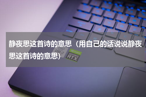 静夜思这首诗的意思（用自己的话说说静夜思这首诗的意思）