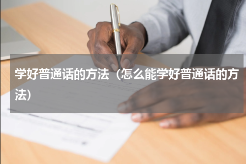 学好普通话的方法（怎么能学好普通话的方法）
