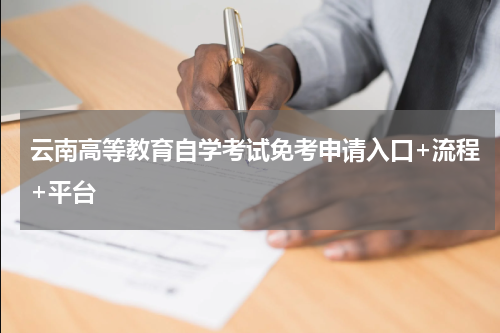 云南高等教育自学考试免考申请入口+流程+平台