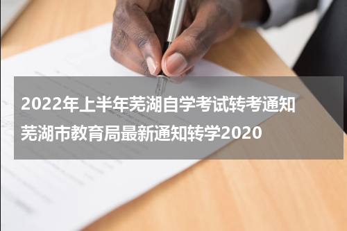 2022年上半年芜湖自学考试转考通知 芜湖市教育局最新通知转学2020