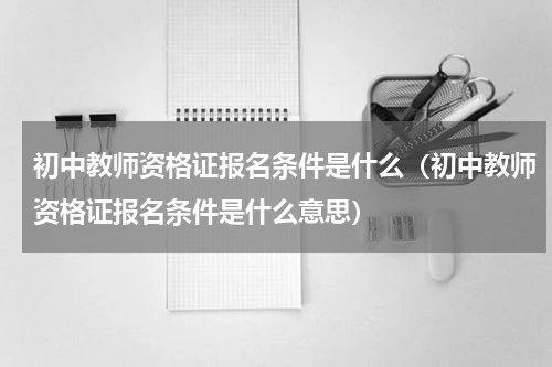初中教师资格证报名条件是什么（初中教师资格证报名条件是什么意思）