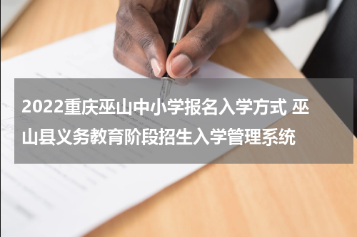 2022重庆巫山中小学报名入学方式 巫山县义务教育阶段招生入学管理系统