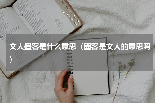 文人墨客是什么意思（墨客是文人的意思吗）