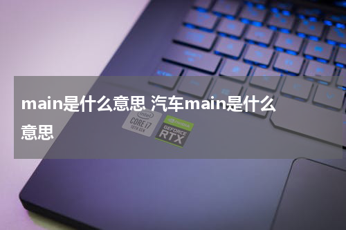 main是什么意思 汽车main是什么意思