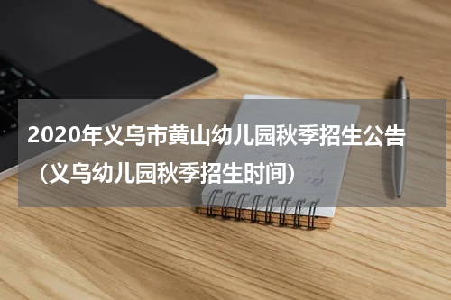 2020年义乌市黄山幼儿园秋季招生公告（义乌幼儿园秋季招生时间）