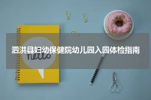泗洪县妇幼保健院幼儿园入园体检指南
