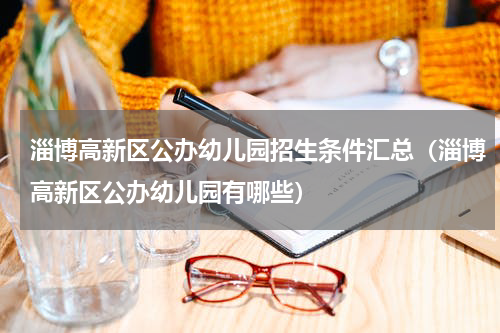 淄博高新区公办幼儿园招生条件汇总（淄博高新区公办幼儿园有哪些）