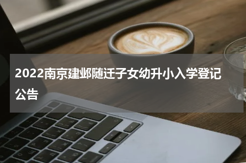 2022南京建邺随迁子女幼升小入学登记公告