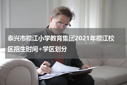 泰兴市襟江小学教育集团2021年襟江校区招生时间+学区划分