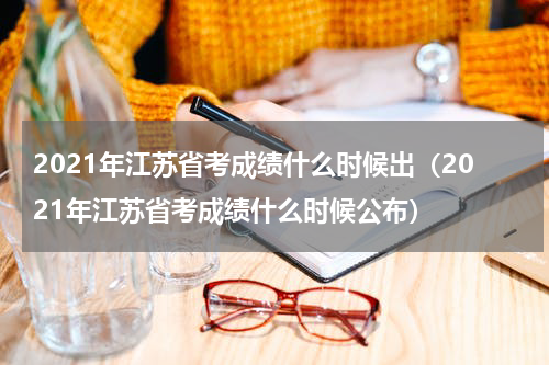 2021年江苏省考成绩什么时候出（2021年江苏省考成绩什么时候公布）