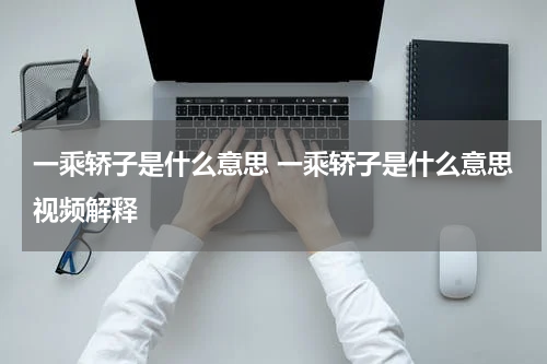 一乘轿子是什么意思 一乘轿子是什么意思视频解释