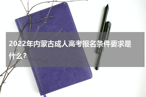 2022年内蒙古成人高考报名条件要求是什么？