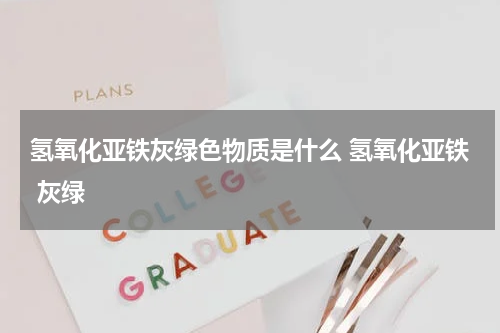 氢氧化亚铁灰绿色物质是什么 氢氧化亚铁 灰绿