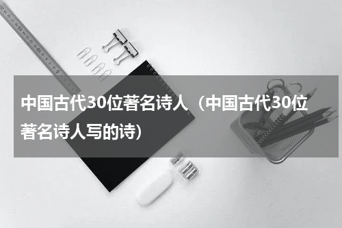 中国古代30位著名诗人（中国古代30位著名诗人写的诗）