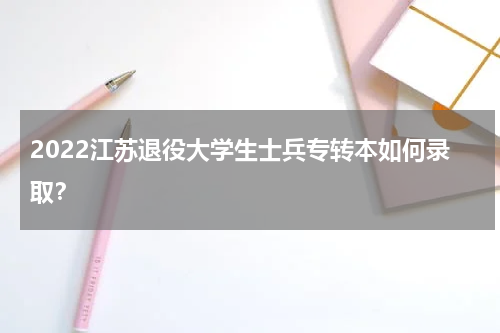 2022江苏退役大学生士兵专转本如何录取？