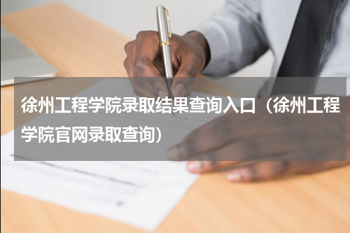 徐州工程学院录取结果查询入口（徐州工程学院官网录取查询）