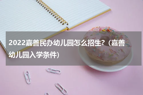 2022嘉善民办幼儿园怎么招生?（嘉善幼儿园入学条件）