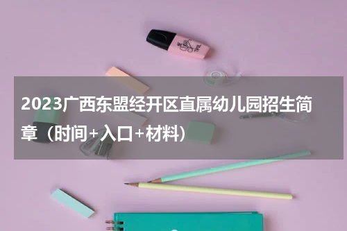 2023广西东盟经开区直属幼儿园招生简章（时间+入口+材料）