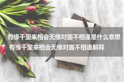 有缘千里来相会无缘对面不相逢是什么意思 有缘千里来相会无缘对面不相逢解释