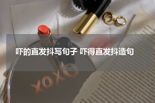 吓的直发抖写句子 吓得直发抖造句