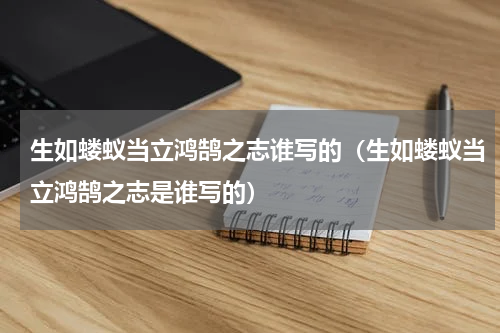 生如蝼蚁当立鸿鹄之志谁写的（生如蝼蚁当立鸿鹄之志是谁写的）