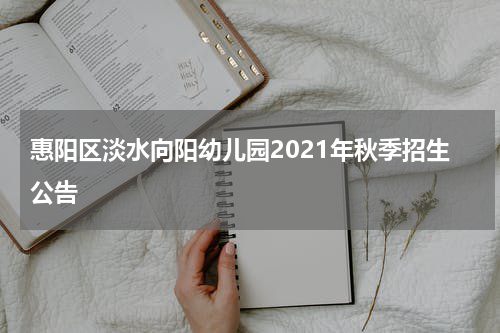 惠阳区淡水向阳幼儿园2021年秋季招生公告