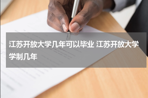江苏开放大学几年可以毕业 江苏开放大学学制几年