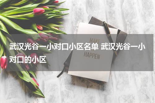 武汉光谷一小对口小区名单 武汉光谷一小对口的小区
