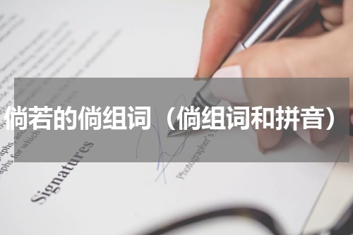 倘若的倘组词（倘组词和拼音）