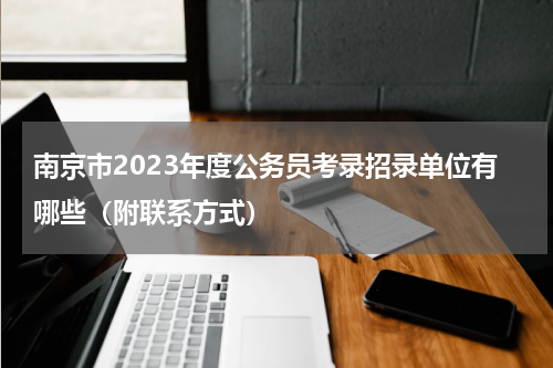 南京市2023年度公务员考录招录单位有哪些（附联系方式）