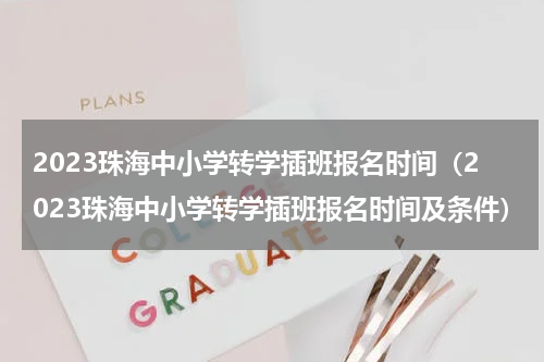 2023珠海中小学转学插班报名时间（2023珠海中小学转学插班报名时间及条件）