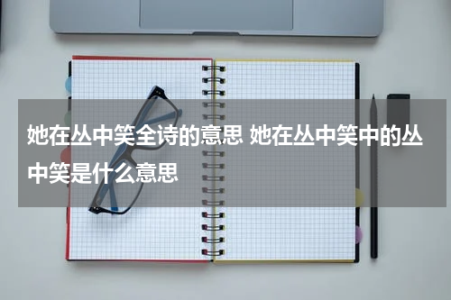 她在丛中笑全诗的意思 她在丛中笑中的丛中笑是什么意思