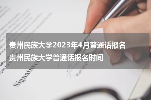 贵州民族大学2023年4月普通话报名 贵州民族大学普通话报名时间